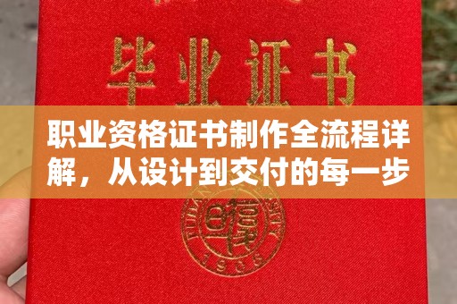 颍泉职业资格证书制作全流程详解，从设计到交付的每一步