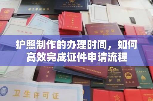 淮上护照制作的办理时间，如何高效完成证件申请流程
