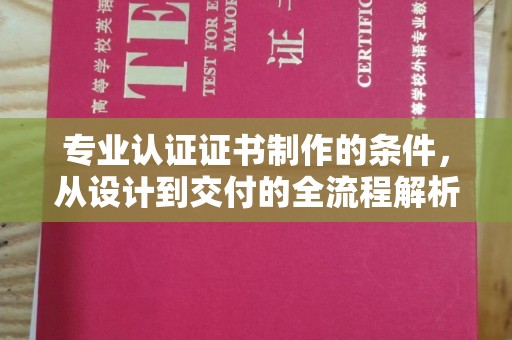 石屏专业认证证书制作的条件，从设计到交付的全流程解析